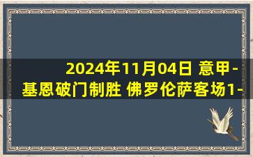 2024年11月04日 意甲-基恩破门制胜 佛罗伦萨客场1-0都灵联赛5连胜